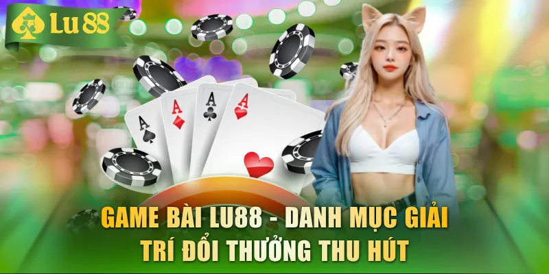 Game Bài LU88 - Kho Game Bài Đổi Thưởng Chất Lượng Cao